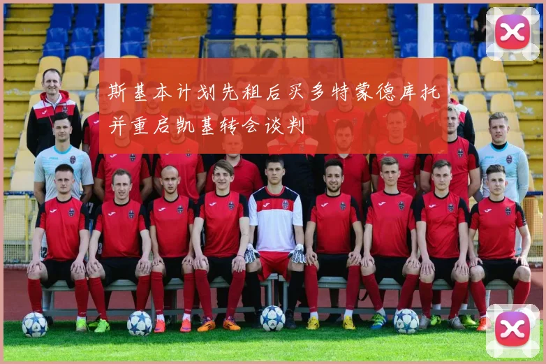 斯基本计划先租后买多特蒙德库托并重启凯基转会谈判