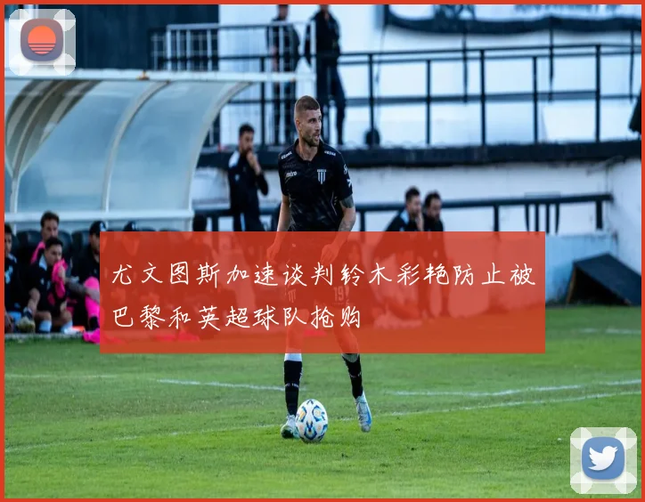 尤文图斯加速谈判铃木彩艳防止被巴黎和英超球队抢购