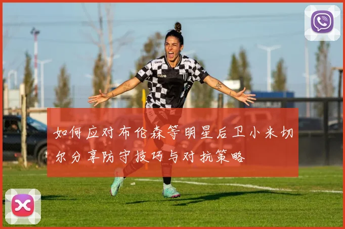 如何应对布伦森等明星后卫小米切尔分享防守技巧与对抗策略
