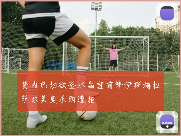 费内巴切欲签水晶宫前锋伊斯梅拉萨尔莱奥求购遭拒